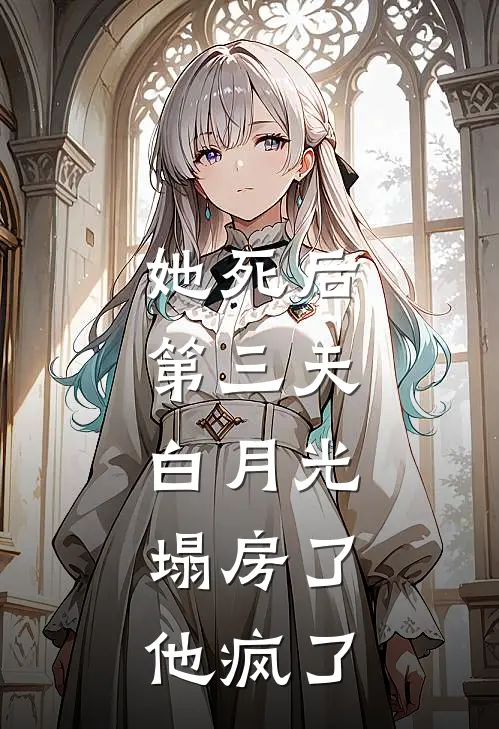 她死后第三天，白月光塌房了，他疯了