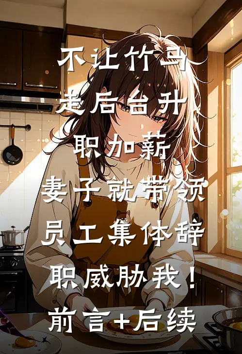 不让竹马走后台升职加薪，妻子就带领员工集体辞职威胁我！前言+后续