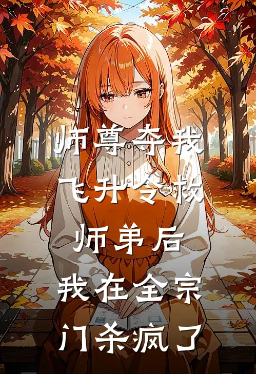 师尊夺我飞升令救师弟后，我在全宗门杀疯了