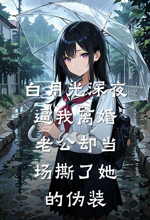 白月光深夜逼我离婚，老公却当场撕了她的伪装