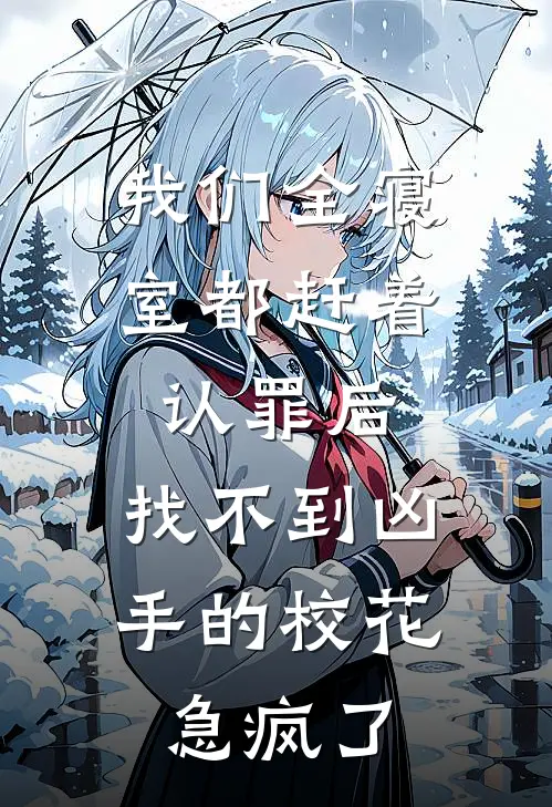 我们全寝室都赶着认罪后，找不到凶手的校花急疯了