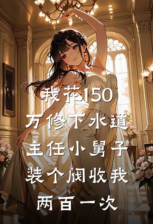 我花150万修下水道，主任小舅子装个阀收我两百一次