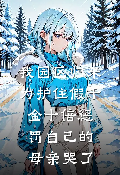 我园区归来，为护住假千金十倍惩罚自己的母亲哭了