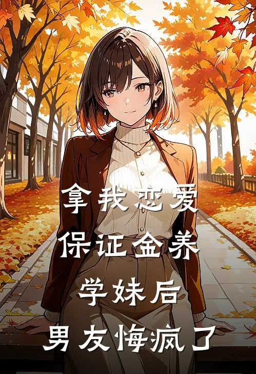 拿我恋爱保证金养学妹后，男友悔疯了