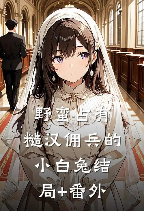 野蛮占有，糙汉佣兵的小白兔结局+番外