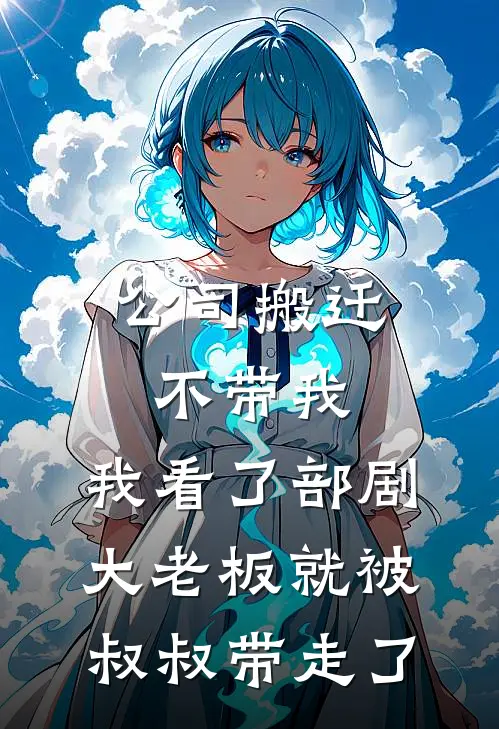 公司搬迁不带我，我看了部剧，大老板就被叔叔带走了