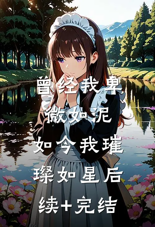 曾经我卑微如泥，如今我璀璨如星后续+完结
