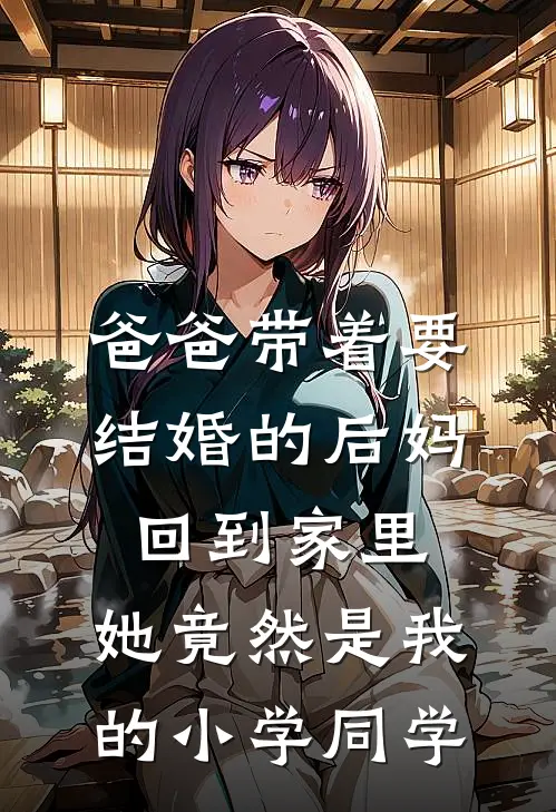 爸爸带着要结婚的后妈回到家里，她竟然是我的小学同学
