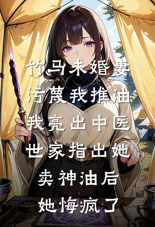 竹马未婚妻污蔑我推油，我亮出中医世家指出她卖神油后她悔疯了