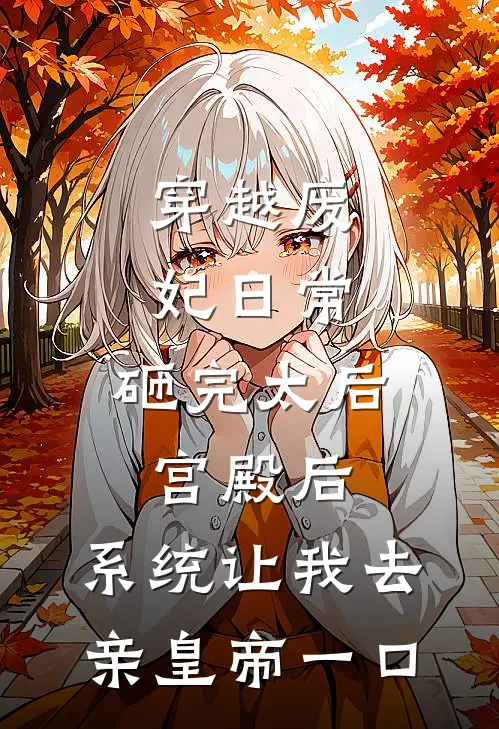 穿越废妃日常：砸完太后宫殿后，系统让我去亲皇帝一口