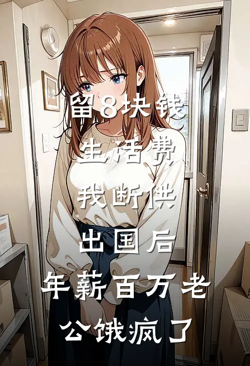 留8块钱生活费，我断供出国后，年薪百万老公饿疯了