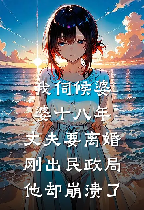 我伺候婆婆十八年，丈夫要离婚，刚出民政局他却崩溃了