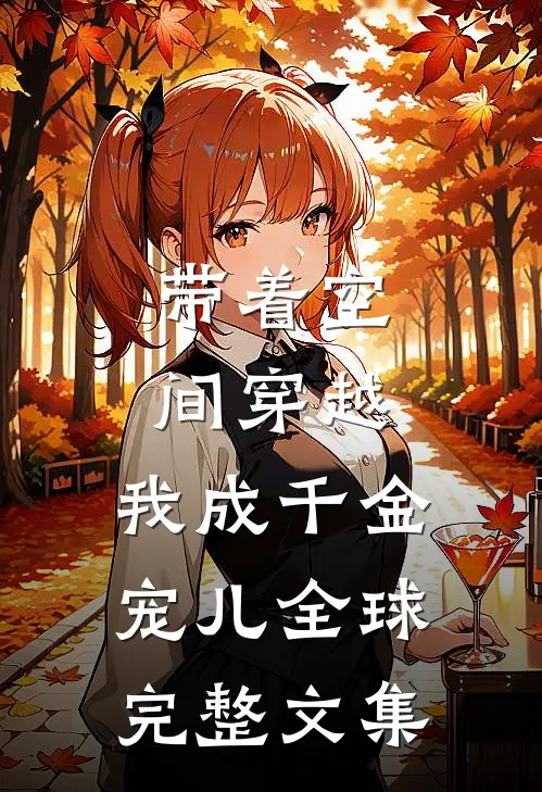 带着空间穿越，我成千金宠儿全球完整文集