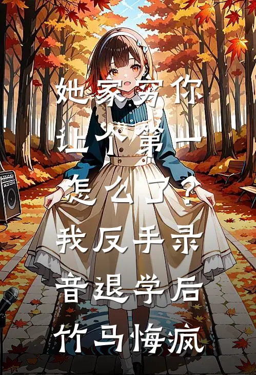 她家穷你让个第一怎么了？我反手录音退学后，竹马悔疯
