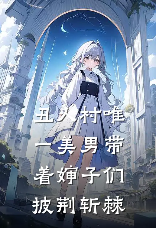 丑人村唯一美男带着婶子们披荆斩棘