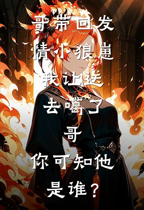 哥带回发情小狼崽，我让送去噶了，哥：你可知他是谁？