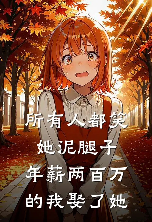 所有人都笑她泥腿子，年薪两百万的我娶了她