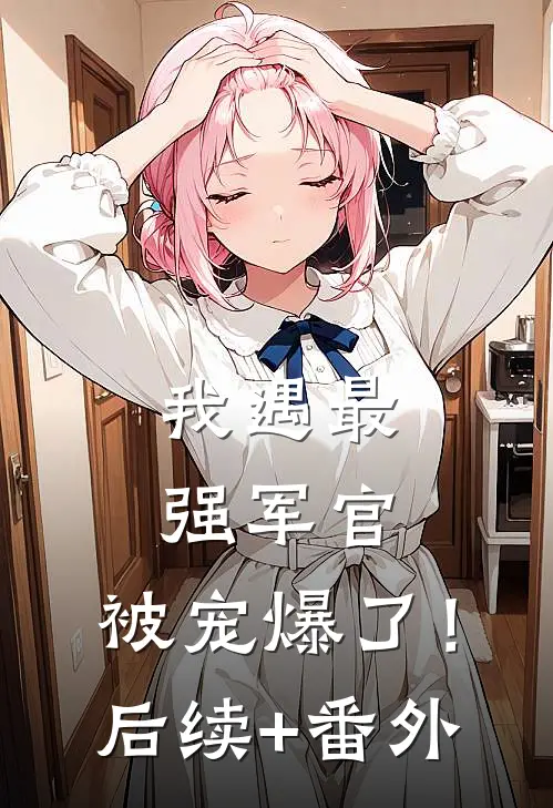 我遇最强军官，被宠爆了！后续+番外