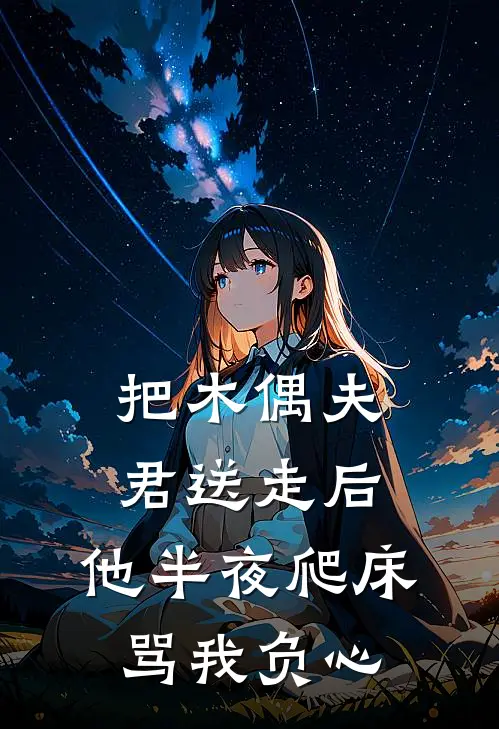 把木偶夫君送走后，他半夜爬床骂我负心