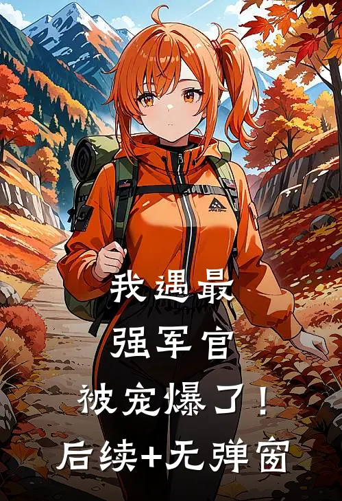 我遇最强军官，被宠爆了！后续+无弹窗