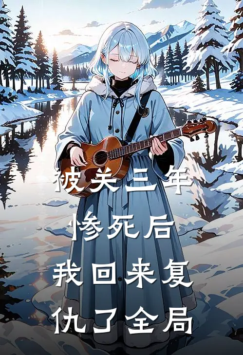 被关三年惨死后，我回来复仇了全局