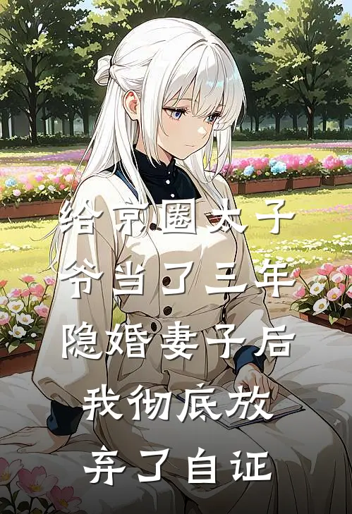 给京圈太子爷当了三年隐婚妻子后，我彻底放弃了自证