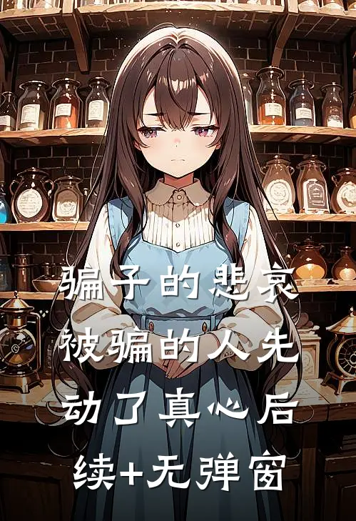 骗子的悲哀：被骗的人先动了真心后续+无弹窗