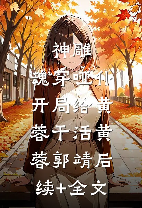 神雕：魂穿哑仆，开局给黄蓉干活黄蓉郭靖后续+全文