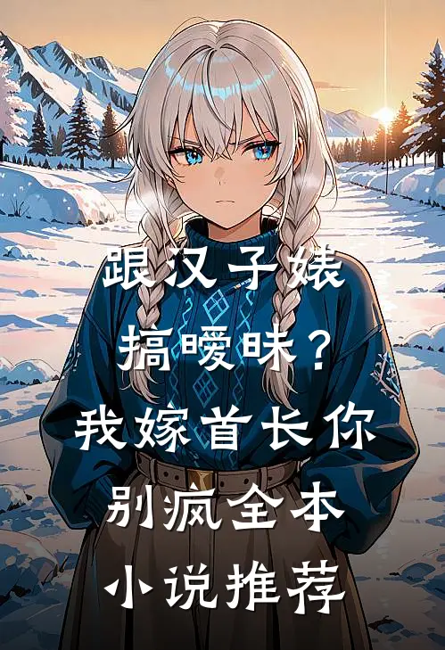 跟汉子婊搞暧昧？我嫁首长你别疯全本小说推荐