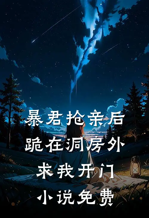 暴君抢亲后，跪在洞房外求我开门小说免费