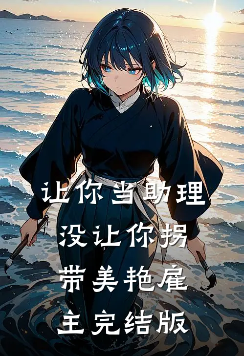 让你当助理，没让你拐带美艳雇主完结版