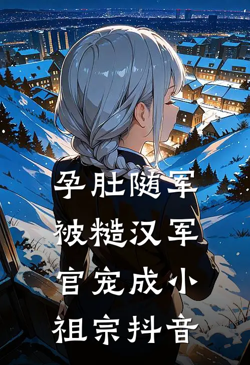 孕肚随军，被糙汉军官宠成小祖宗抖音