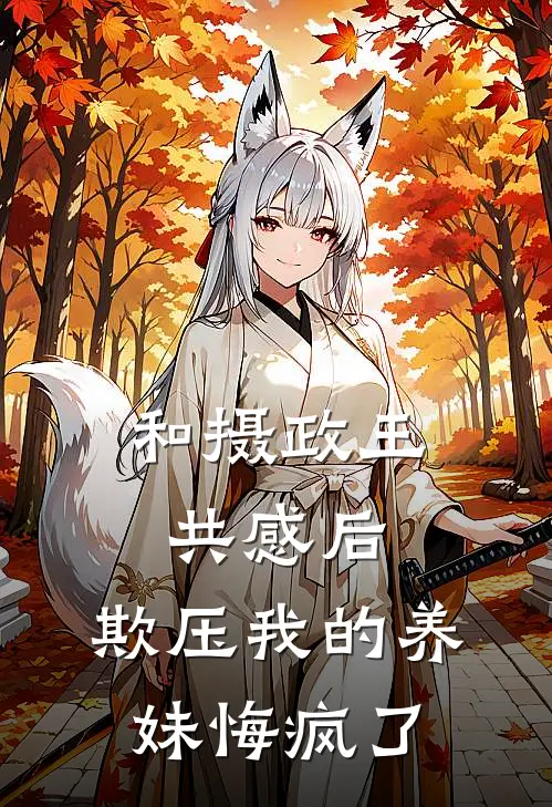 和摄政王共感后，欺压我的养妹悔疯了