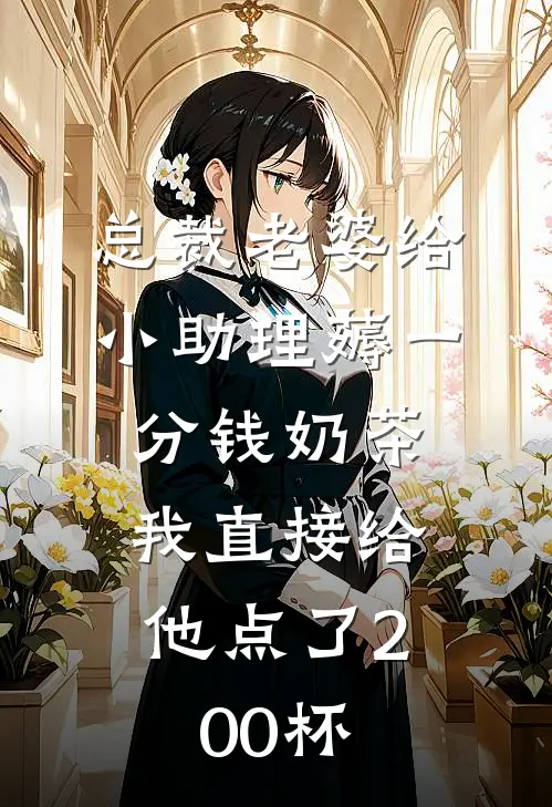 总裁老婆给小助理薅一分钱奶茶，我直接给他点了200杯