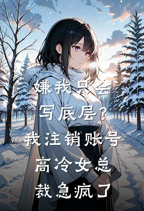 嫌我只会写底层？我注销账号，高冷女总裁急疯了