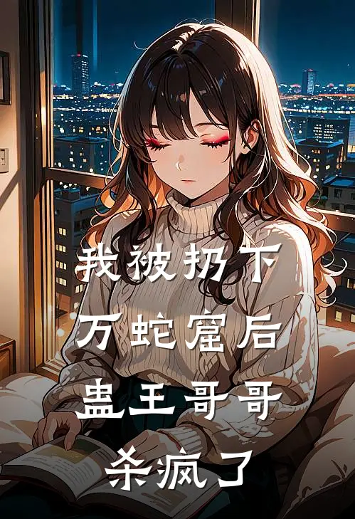 我被扔下万蛇窟后，蛊王哥哥杀疯了