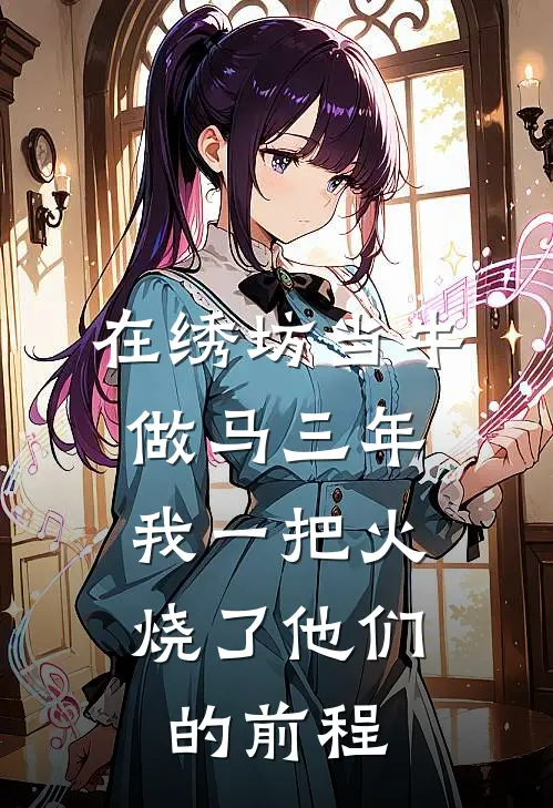 在绣坊当牛做马三年，我一把火烧了他们的前程