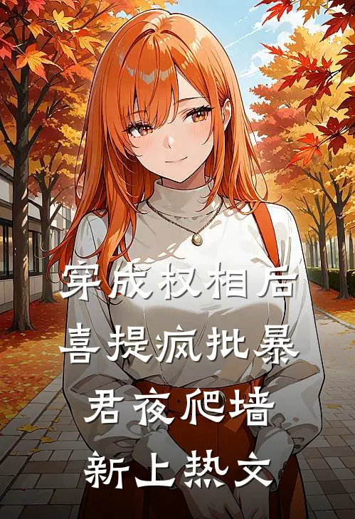 穿成权相后，喜提疯批暴君夜爬墙新上热文