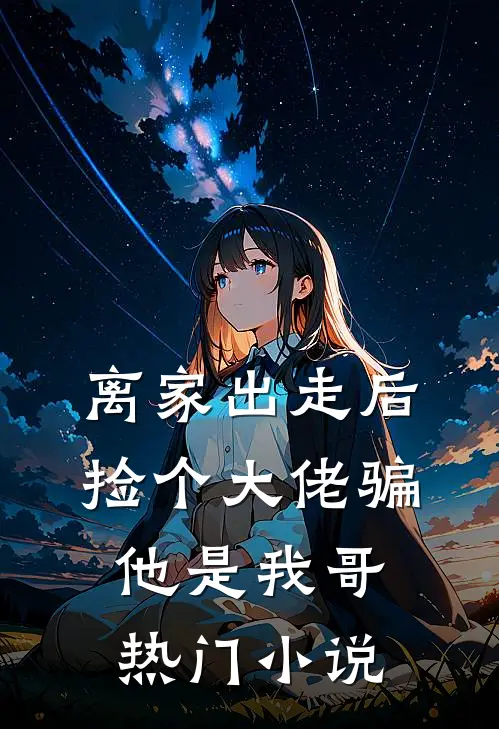 离家出走后，捡个大佬骗他是我哥热门小说