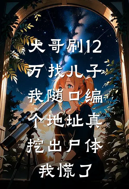 大哥刷12万找儿子，我随口编个地址真挖出尸体，我慌了