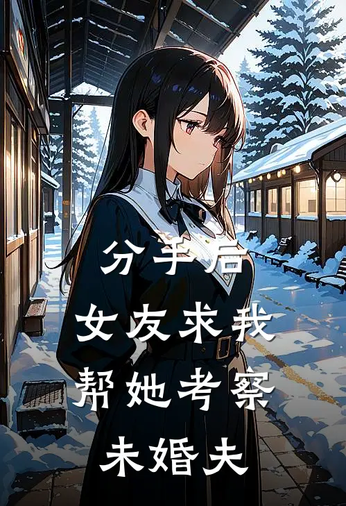 分手后，女友求我帮她考察未婚夫