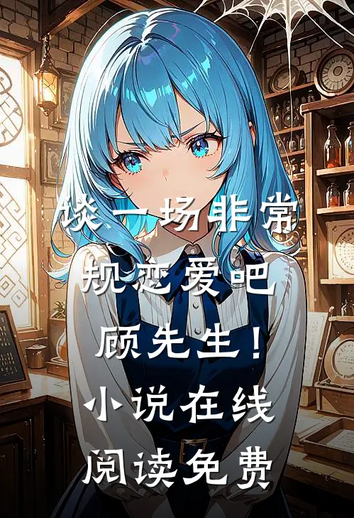 谈一场非常规恋爱吧顾先生！小说在线阅读免费