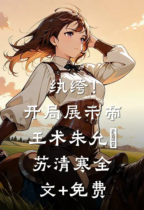纨绔！开局展示帝王术朱允熥苏清寒全文+免费