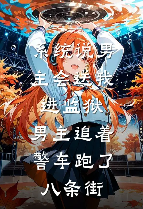 系统说男主会送我进监狱，男主追着警车跑了八条街