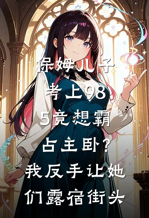 保姆儿子考上985竟想霸占主卧？我反手让她们露宿街头