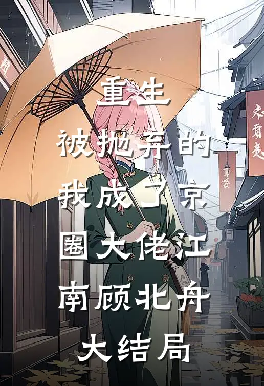 重生：被抛弃的我成了京圈大佬江南顾北舟大结局