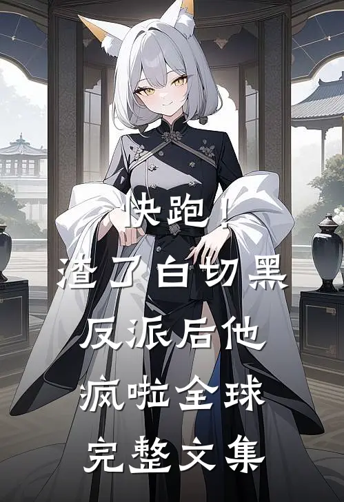 快跑！渣了白切黑反派后，他疯啦全球完整文集