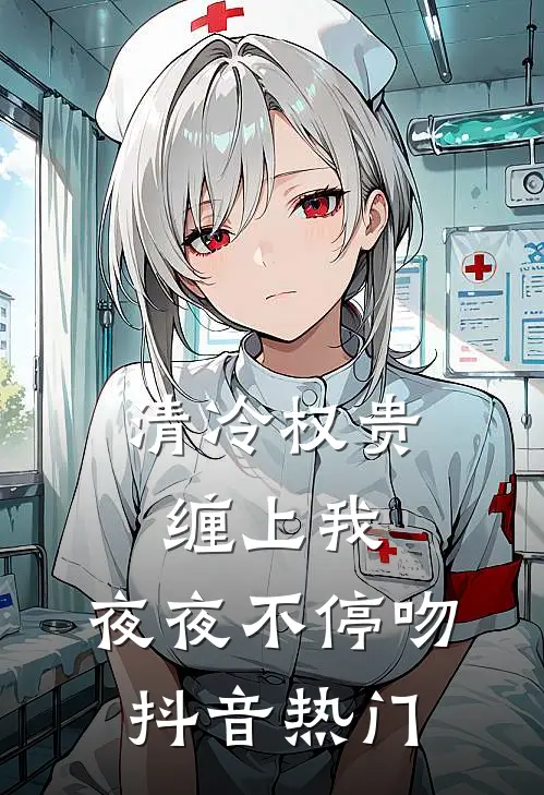 清冷权贵缠上我，夜夜不停吻抖音热门