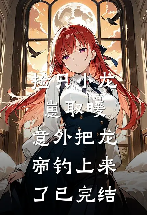捡只小龙崽取暖，意外把龙帝钓上来了已完结