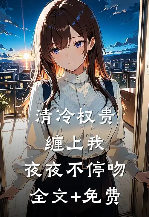 清冷权贵缠上我，夜夜不停吻全文+免费